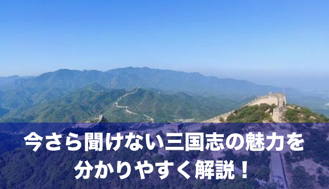 今さら聞けない三国志の魅力を分かりやすく解説！主な登場人物とあらすじは？