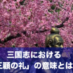 三国志における「三顧の礼」の意味とは!?ビジネスにも使える教訓をご紹介